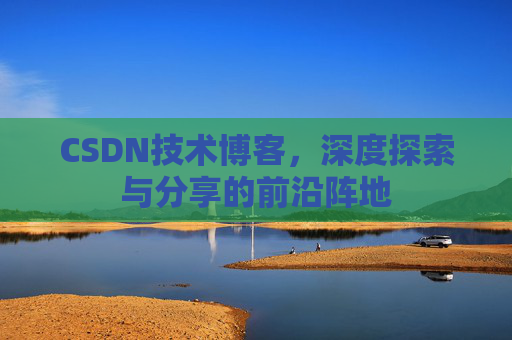 CSDN技术博客，深度探索与分享的前沿阵地